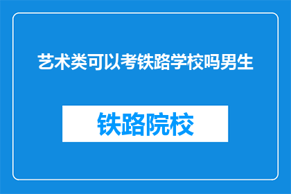 艺术类可以考铁路学校吗男生(男生能否报考铁路学校，艺术类考生的疑问)