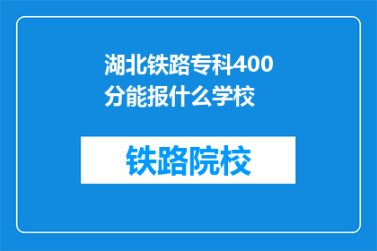 湖北铁路专科400分能报什么学校(湖北铁路专科400分能报考哪些学校？)