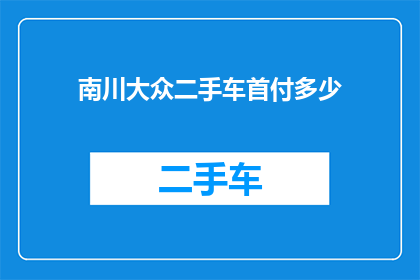南川大众二手车首付多少(南川大众二手车首付多少？)