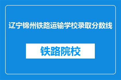 辽宁锦州铁路运输学校录取分数线(辽宁锦州铁路运输学校录取分数线是多少？)