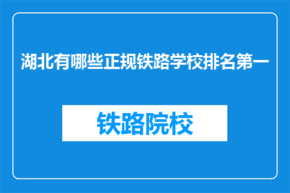 湖北有哪些正规铁路学校排名第一(湖北地区有哪些排名靠前的正规铁路学校？)