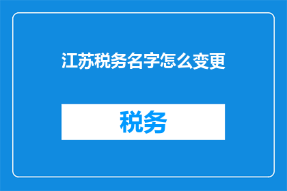 江苏税务名字怎么变更(如何更改江苏税务的名称？)