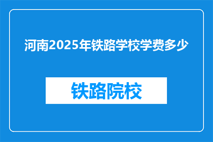 河南2025年铁路学校学费多少(河南2025年铁路学校学费是多少？)