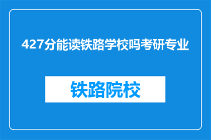 427分能读铁路学校吗考研专业(427分能否进入铁路学校进行考研？)