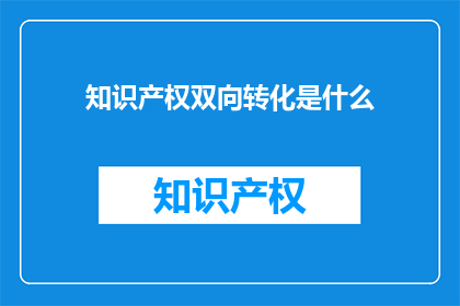 知识产权双向转化是什么(知识产权双向转化是什么？)