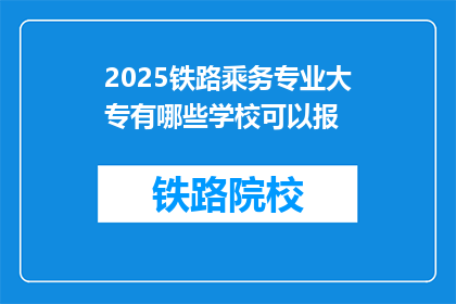 2025铁路乘务专业大专有哪些学校可以报(2025年铁路乘务专业大专有哪些学校可以报考？)