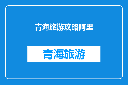 青海旅游攻略阿里(青海旅游攻略阿里：你准备好探索了吗？)