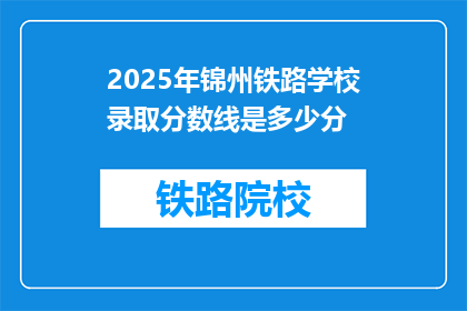 2025年锦州铁路学校录取分数线是多少分(2025年锦州铁路学校录取分数线是多少？)