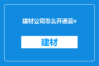 建材公司怎么开通蓝v(如何为建材公司开通蓝V认证？)