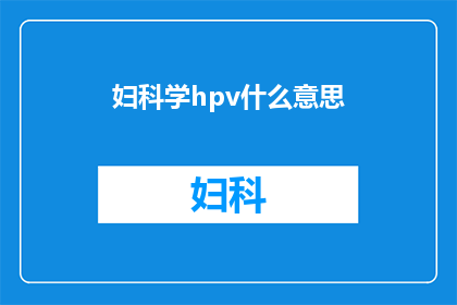 妇科学hpv什么意思(妇科学中HPV的含义是什么？)