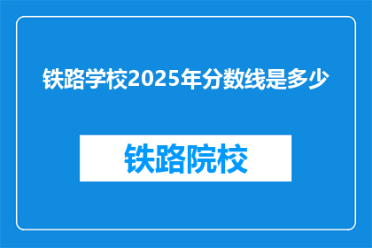 铁路学校2025年分数线是多少(2025年铁路学校入学分数线是多少？)