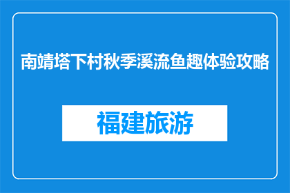 南靖塔下村秋季溪流鱼趣体验攻略(南靖塔下村秋季溪流鱼趣体验攻略，你准备好了吗？)