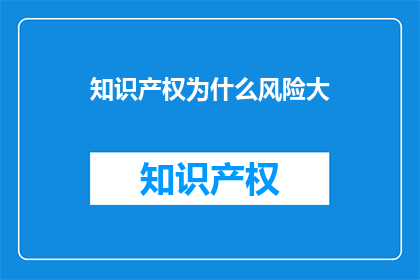 知识产权为什么风险大(知识产权为何风险巨大？)