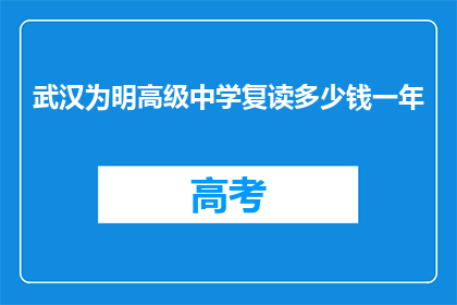 武汉为明高级中学复读多少钱一年(武汉为明高级中学复读一年的费用是多少？)
