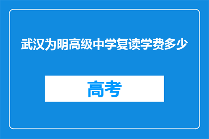 武汉为明高级中学复读学费多少(武汉为明高级中学复读班学费是多少？)