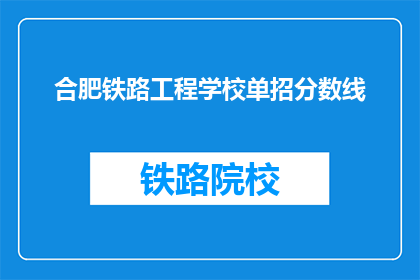 合肥铁路工程学校单招分数线(合肥铁路工程学校单招分数线是多少？)