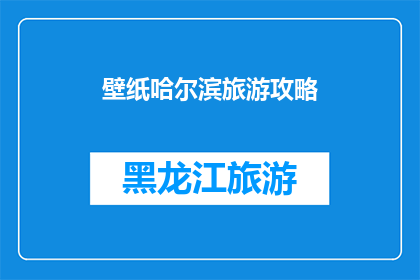 壁纸哈尔滨旅游攻略(哈尔滨旅游攻略：你准备好探索这座迷人的城市了吗？)