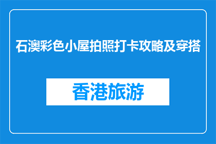 石澳彩色小屋拍照打卡攻略及穿搭(石澳彩色小屋拍照打卡攻略及穿搭指南)