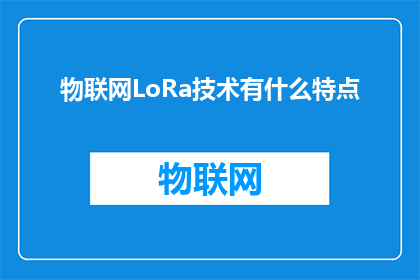物联网LoRa技术有什么特点(物联网LoRa技术有哪些独特之处？)