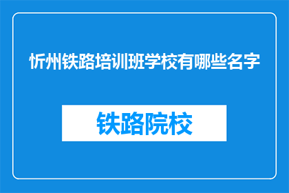 忻州铁路培训班学校有哪些名字(忻州铁路培训班学校有哪些名字？)