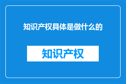 知识产权具体是做什么的(知识产权具体是做什么的？)