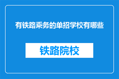 有铁路乘务的单招学校有哪些(哪些学校提供铁路乘务专业的单独招生？)
