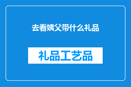 去看姨父带什么礼品(去探望姨父，应该准备什么礼品？)