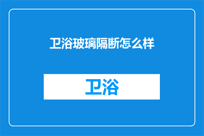 卫浴玻璃隔断怎么样(卫浴玻璃隔断效果如何？)