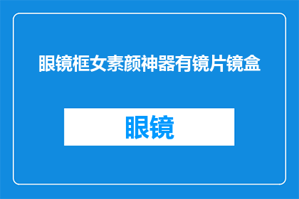 眼镜框女素颜神器有镜片镜盒(眼镜框女素颜神器有镜片镜盒疑问句长标题：

女性如何巧妙利用眼镜框和镜盒打造素颜美？)