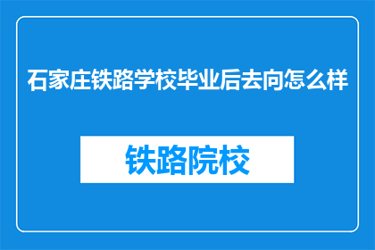 石家庄铁路学校毕业后去向怎么样(石家庄铁路学校毕业生的就业前景如何？)