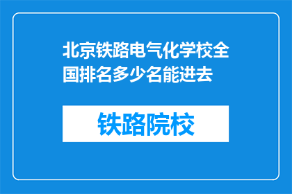 北京铁路电气化学校全国排名多少名能进去(北京铁路电气化学校全国排名多少能进去？)