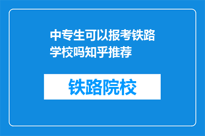 中专生可以报考铁路学校吗知乎推荐(中专生能否报考铁路学校？知乎上有哪些推荐答案？)