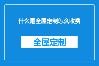 什么是全屋定制怎么收费(全屋定制是什么？如何收费？)