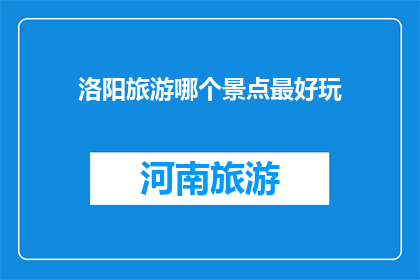 洛阳旅游哪个景点最好玩(洛阳旅游，哪个景点最值得一游？)