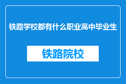 铁路学校都有什么职业高中毕业生(铁路学校毕业生的职业选择有哪些？)