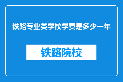 铁路专业类学校学费是多少一年(铁路专业类学校一年学费是多少？)