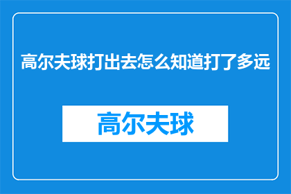 高尔夫球打出去怎么知道打了多远(如何测量高尔夫球的飞行距离？)