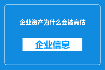 企业资产为什么会被高估(企业资产为何常被高估？)