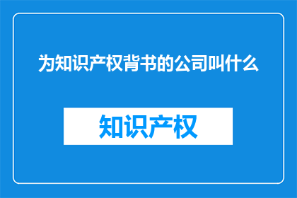 为知识产权背书的公司叫什么(哪些公司为知识产权提供支持？)