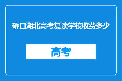 硚口湖北高考复读学校收费多少(硚口湖北高考复读学校收费多少？)