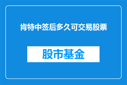 肯特中签后多久可交易股票(肯特中签后，投资者多久能开始交易股票？)