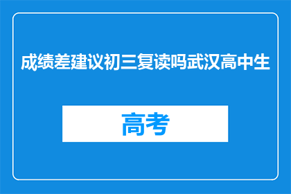 成绩差建议初三复读吗武汉高中生(成绩不佳，初三复读是否合适？武汉高中生的选择分析)