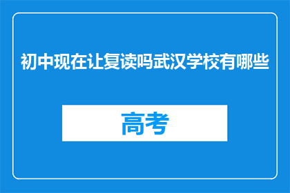 初中现在让复读吗武汉学校有哪些(武汉初中是否提供复读服务？)