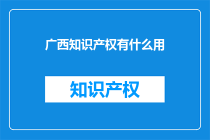 广西知识产权有什么用(广西知识产权究竟有何用途？)
