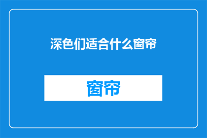 深色们适合什么窗帘(深色窗帘适合什么类型的？)