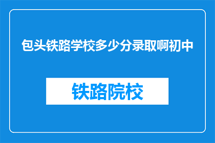 包头铁路学校多少分录取啊初中(包头铁路学校录取分数线是多少？)