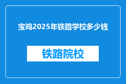 宝鸡2025年铁路学校多少钱(宝鸡2025年铁路学校的费用是多少？)