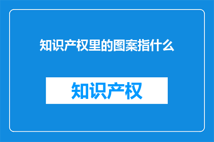 知识产权里的图案指什么(知识产权中的图案具体指什么？)