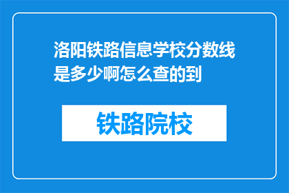 洛阳铁路信息学校分数线是多少啊怎么查的到(如何查询洛阳铁路信息学校的录取分数线？)