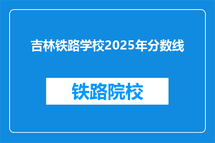 吉林铁路学校2025年分数线(2025年吉林铁路学校录取分数线是多少？)